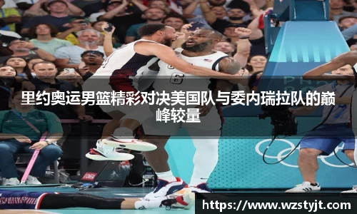 里约奥运男篮精彩对决美国队与委内瑞拉队的巅峰较量